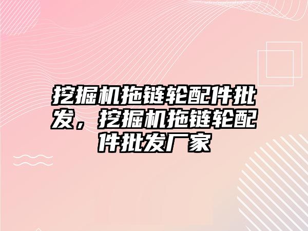 挖掘機拖鏈輪配件批發(fā)，挖掘機拖鏈輪配件批發(fā)廠家