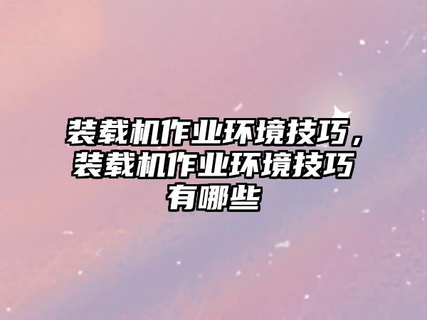 裝載機(jī)作業(yè)環(huán)境技巧，裝載機(jī)作業(yè)環(huán)境技巧有哪些