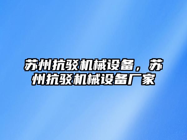 蘇州抗駁機械設(shè)備，蘇州抗駁機械設(shè)備廠家