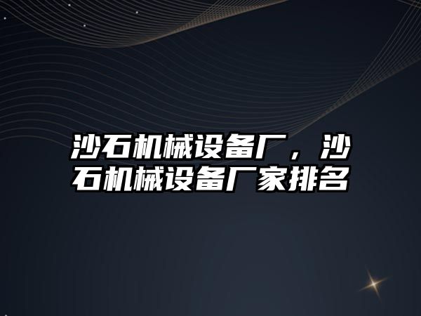 沙石機械設備廠，沙石機械設備廠家排名