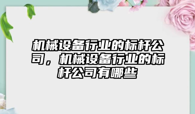 機械設(shè)備行業(yè)的標桿公司，機械設(shè)備行業(yè)的標桿公司有哪些