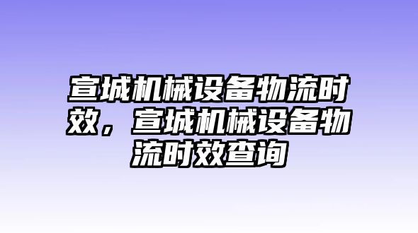 宣城機械設(shè)備物流時效，宣城機械設(shè)備物流時效查詢