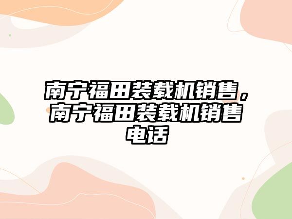 南寧福田裝載機銷售，南寧福田裝載機銷售電話