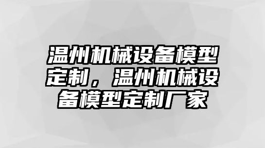 溫州機(jī)械設(shè)備模型定制，溫州機(jī)械設(shè)備模型定制廠家