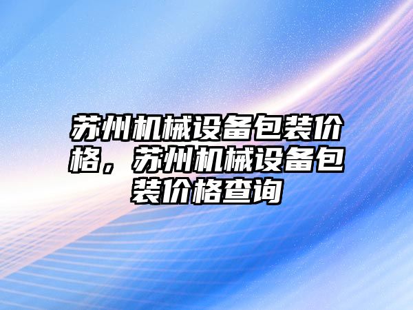 蘇州機械設(shè)備包裝價格，蘇州機械設(shè)備包裝價格查詢