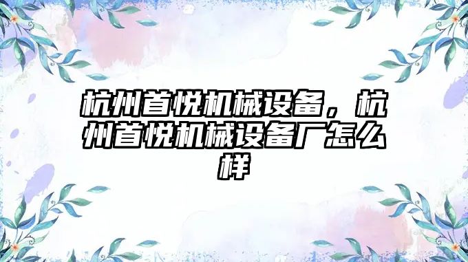 杭州首悅機械設備，杭州首悅機械設備廠怎么樣