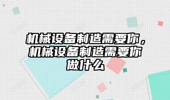 機(jī)械設(shè)備制造需要你，機(jī)械設(shè)備制造需要你做什么