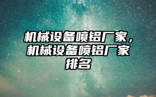 機(jī)械設(shè)備噴鋁廠家，機(jī)械設(shè)備噴鋁廠家排名