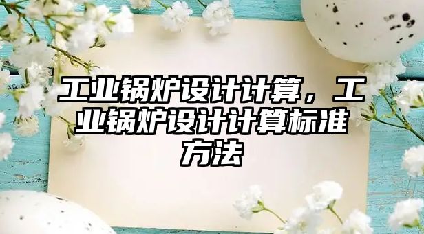 工業(yè)鍋爐設(shè)計計算，工業(yè)鍋爐設(shè)計計算標準方法