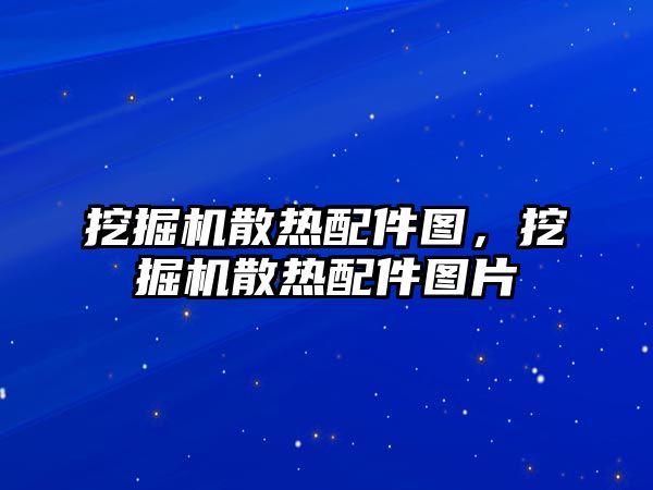 挖掘機散熱配件圖，挖掘機散熱配件圖片