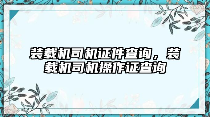 裝載機司機證件查詢，裝載機司機操作證查詢