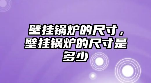 壁掛鍋爐的尺寸，壁掛鍋爐的尺寸是多少