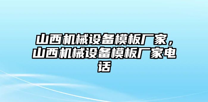 山西機(jī)械設(shè)備模板廠家，山西機(jī)械設(shè)備模板廠家電話