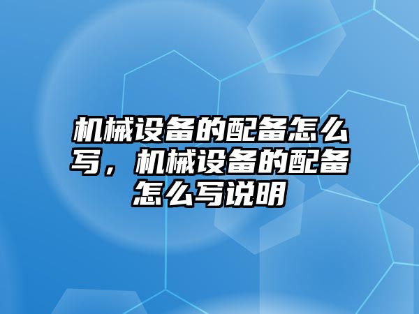 機(jī)械設(shè)備的配備怎么寫，機(jī)械設(shè)備的配備怎么寫說明