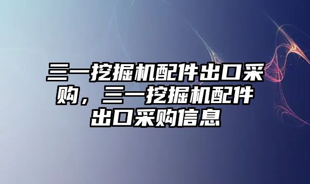 三一挖掘機配件出口采購，三一挖掘機配件出口采購信息