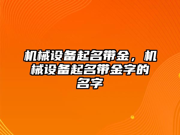 機(jī)械設(shè)備起名帶金，機(jī)械設(shè)備起名帶金字的名字