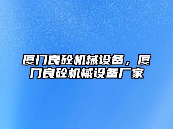 廈門良砼機械設(shè)備，廈門良砼機械設(shè)備廠家