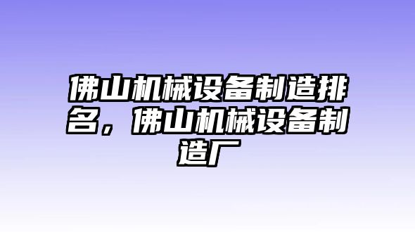 佛山機械設(shè)備制造排名，佛山機械設(shè)備制造廠