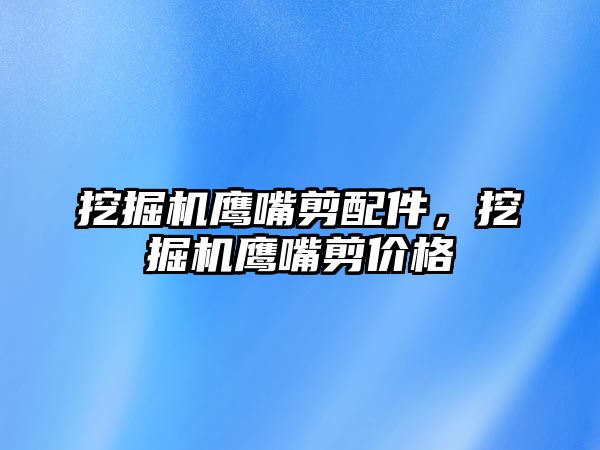 挖掘機鷹嘴剪配件，挖掘機鷹嘴剪價格