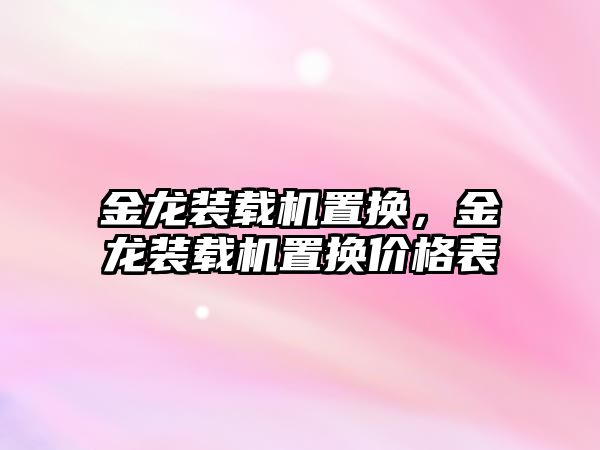 金龍裝載機置換，金龍裝載機置換價格表