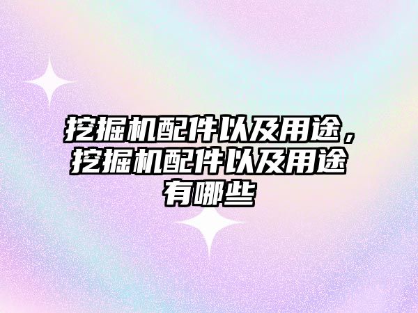 挖掘機配件以及用途，挖掘機配件以及用途有哪些