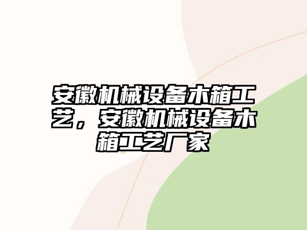 安徽機械設(shè)備木箱工藝，安徽機械設(shè)備木箱工藝廠家