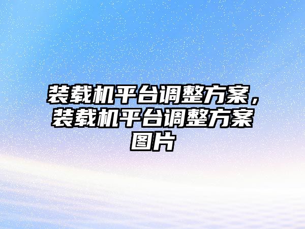 裝載機(jī)平臺(tái)調(diào)整方案，裝載機(jī)平臺(tái)調(diào)整方案圖片