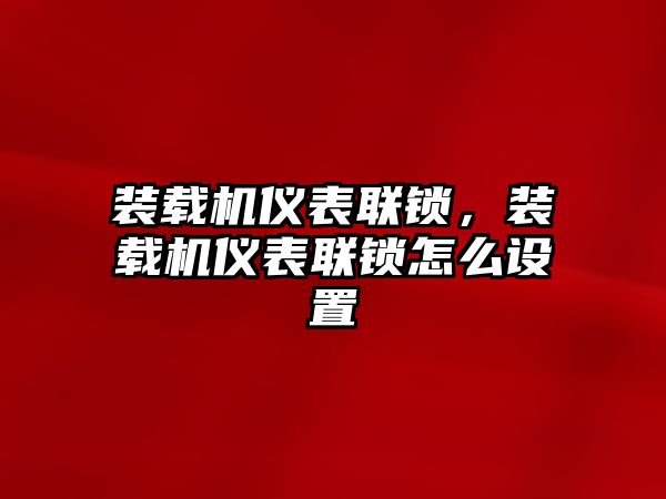 裝載機(jī)儀表聯(lián)鎖，裝載機(jī)儀表聯(lián)鎖怎么設(shè)置