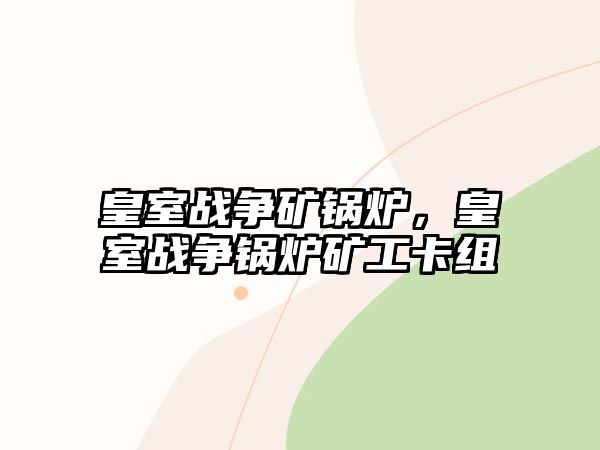 皇室戰(zhàn)爭礦鍋爐，皇室戰(zhàn)爭鍋爐礦工卡組