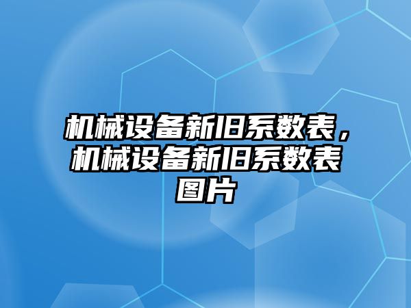 機械設(shè)備新舊系數(shù)表，機械設(shè)備新舊系數(shù)表圖片