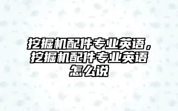 挖掘機配件專業(yè)英語，挖掘機配件專業(yè)英語怎么說