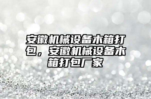 安徽機(jī)械設(shè)備木箱打包，安徽機(jī)械設(shè)備木箱打包廠家