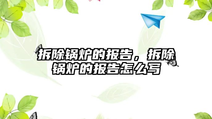 拆除鍋爐的報(bào)告，拆除鍋爐的報(bào)告怎么寫(xiě)