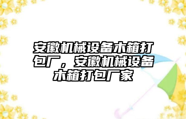 安徽機(jī)械設(shè)備木箱打包廠，安徽機(jī)械設(shè)備木箱打包廠家