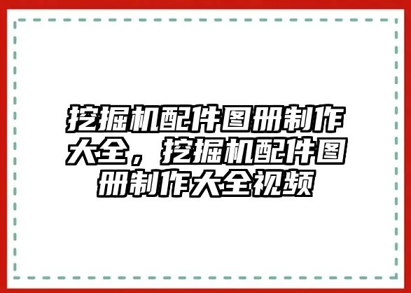 挖掘機(jī)配件圖冊制作大全，挖掘機(jī)配件圖冊制作大全視頻