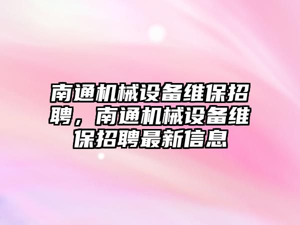 南通機械設(shè)備維保招聘，南通機械設(shè)備維保招聘最新信息