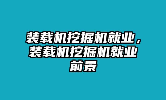 裝載機(jī)挖掘機(jī)就業(yè)，裝載機(jī)挖掘機(jī)就業(yè)前景