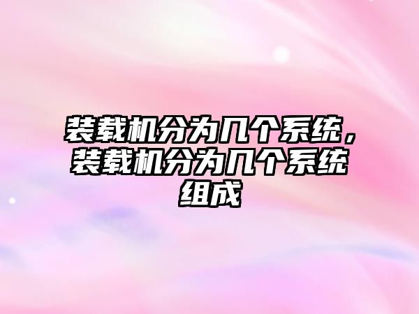 裝載機(jī)分為幾個(gè)系統(tǒng)，裝載機(jī)分為幾個(gè)系統(tǒng)組成