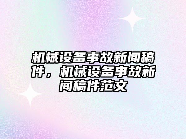 機(jī)械設(shè)備事故新聞稿件，機(jī)械設(shè)備事故新聞稿件范文