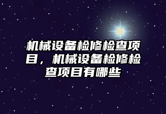 機械設(shè)備檢修檢查項目，機械設(shè)備檢修檢查項目有哪些