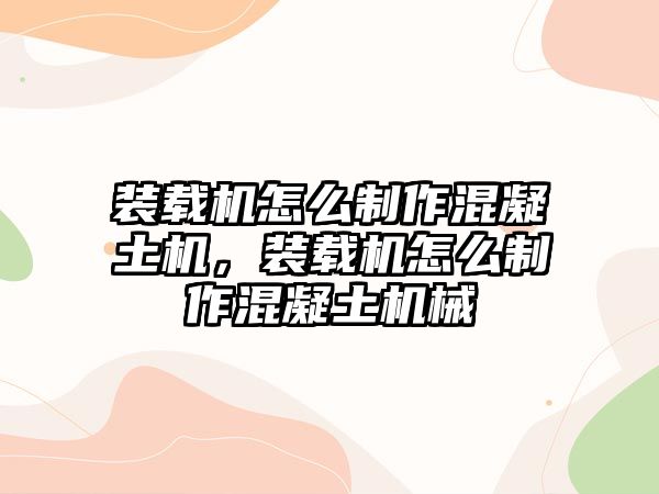 裝載機怎么制作混凝土機，裝載機怎么制作混凝土機械