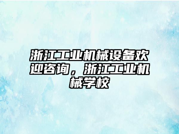 浙江工業(yè)機械設(shè)備歡迎咨詢，浙江工業(yè)機械學(xué)校