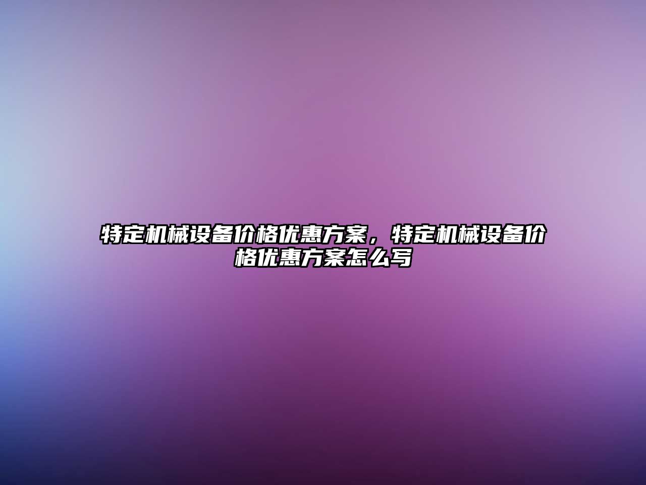 特定機械設備價格優(yōu)惠方案，特定機械設備價格優(yōu)惠方案怎么寫