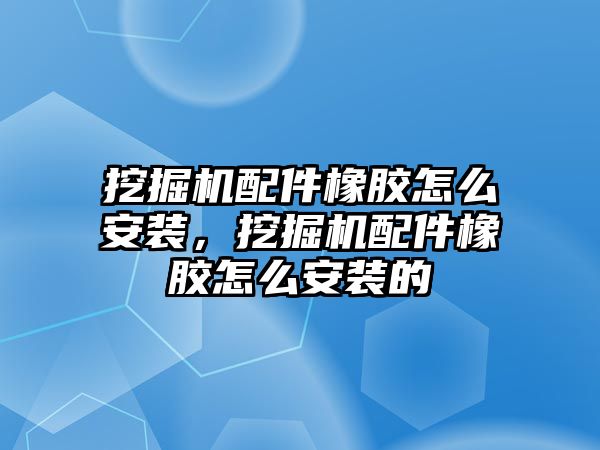 挖掘機配件橡膠怎么安裝，挖掘機配件橡膠怎么安裝的