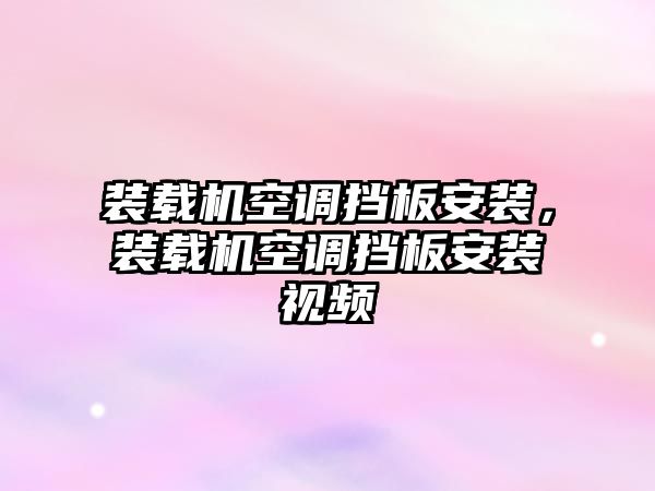 裝載機空調擋板安裝，裝載機空調擋板安裝視頻