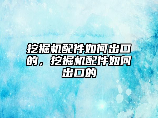 挖掘機配件如何出口的，挖掘機配件如何出口的