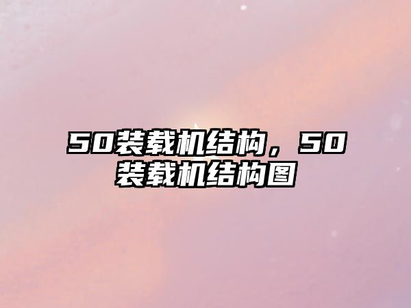 50裝載機(jī)結(jié)構(gòu)，50裝載機(jī)結(jié)構(gòu)圖