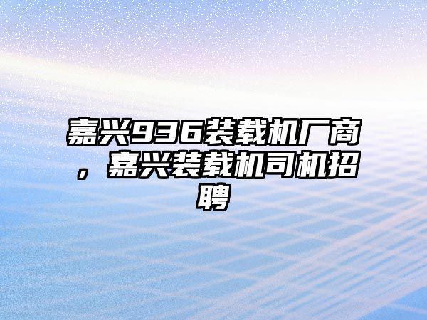 嘉興936裝載機廠商，嘉興裝載機司機招聘