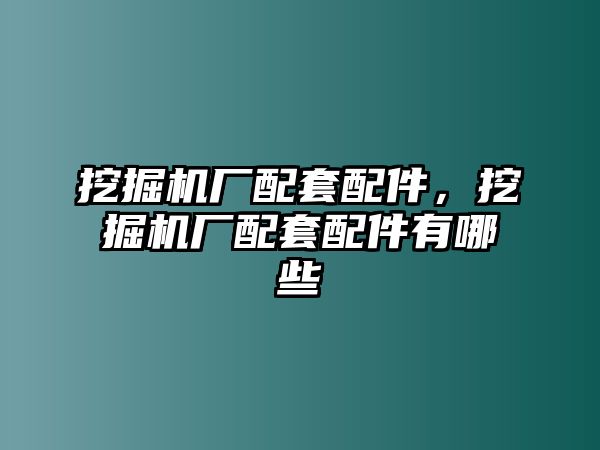 挖掘機(jī)廠配套配件，挖掘機(jī)廠配套配件有哪些