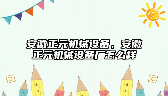 安徽正元機(jī)械設(shè)備，安徽正元機(jī)械設(shè)備廠怎么樣